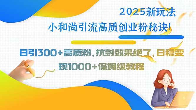 2025新玩法：靠小和尚引流创业粉，每天300+，抗封效果杠杠的-安索博客网