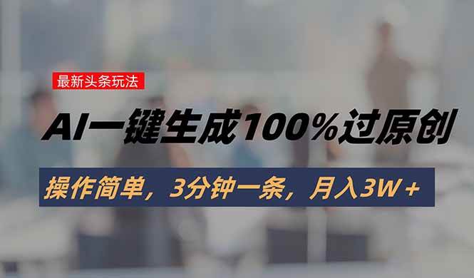 头条新玩法：AI一键搞定原创内容，简单到爆，3分钟一条，月入3W+-安索博客网