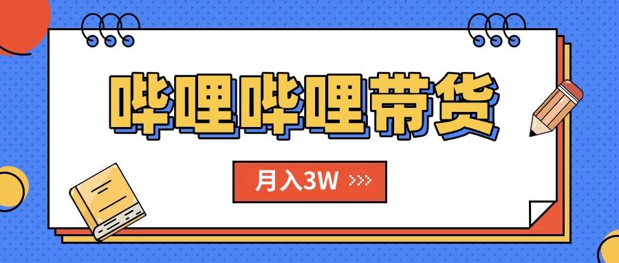 B站带货新风口：2个月跑通，单人月入过万，我偷偷试了一下，真香！-安索博客网