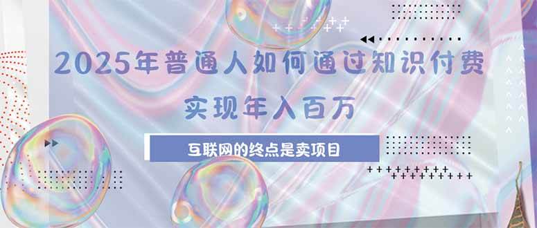 2025年普通人怎么靠知识付费赚到100万？互联网的尽头就是卖项目、卖加盟-安索博客网