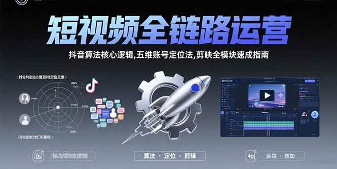 短视频全链路运营：抖音算法怎么玩，账号怎么定位，剪映怎么速成-安索博客网