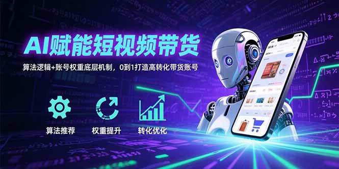 （15563期）AI带你玩转短视频带货：搞懂算法和账号权重，从零开始打造高转化带货号-安索博客网