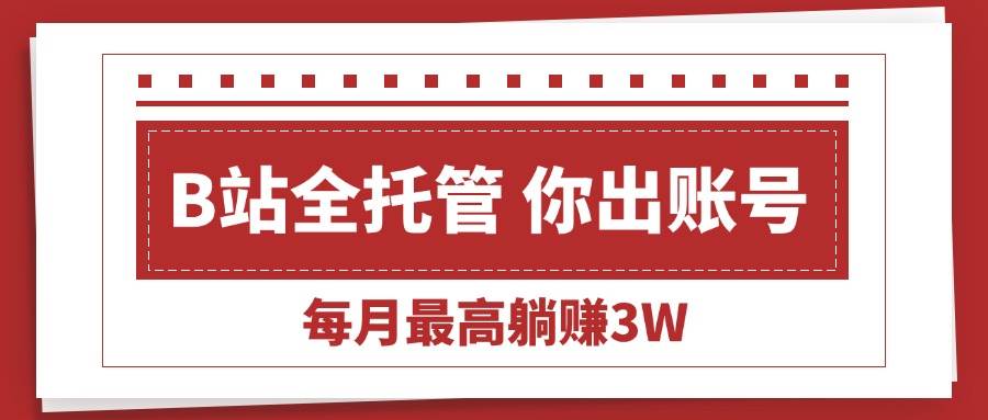 【B站全程托管】你出号，我帮你运营，每月躺赚3万不是梦-安索博客网