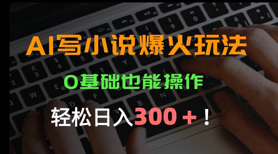 AI写小说，0基础也能日赚300+？这波机会别错过！-安索博客网