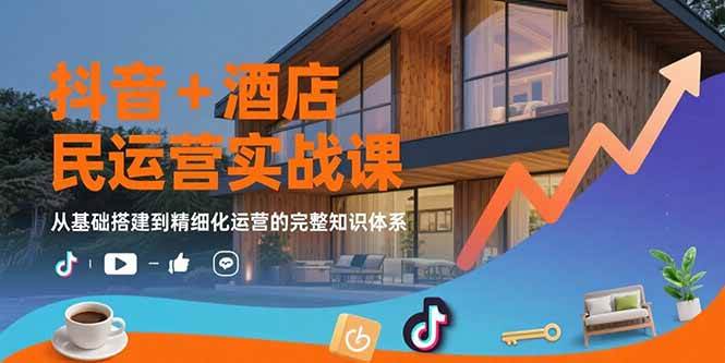 抖音+酒店民宿运营实战课：从零开始，轻松玩转精细化运营-安索博客网