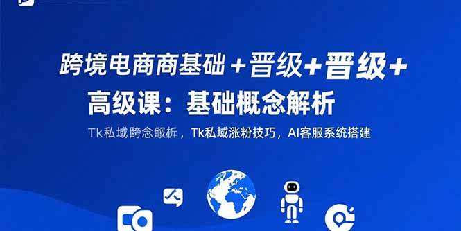 （15496期）跨境电商从入门到精通：带你搞懂基础，玩转Tk涨粉，搭建AI客服-安索博客网