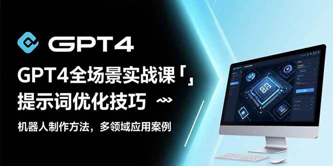 （15499期）GPT4全场景实战课：提示词优化技巧，机器人制作方法，多领域应用案例-安索博客网