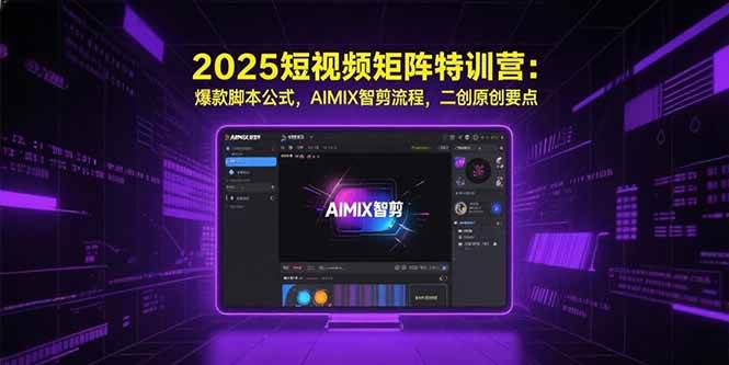 2025短视频矩阵特训营：爆款脚本公式、AIMIX智剪流程，二创原创全攻略-安索博客网
