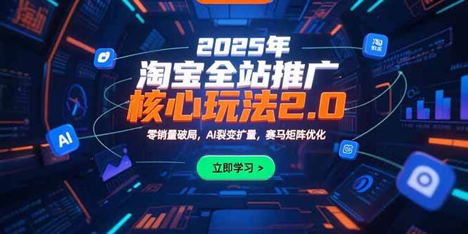 2025年淘宝全站推广2.0：零销量也能爆，AI裂变搞钱，赛马矩阵稳赢-安索博客网