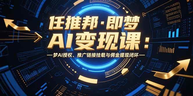 （15467期）任推邦·即梦AI变现课：轻松搞定梦AI授权、推广链接挂载与佣金提现-安索博客网