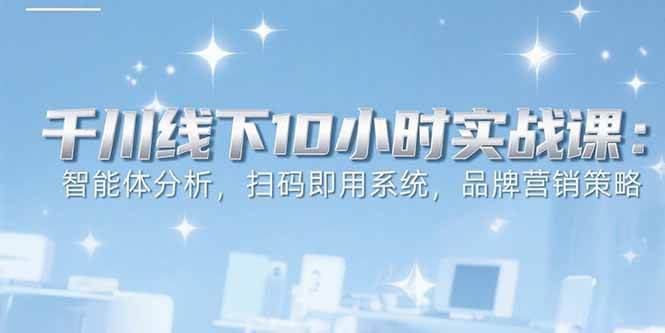 （15450期）6月千川线下10小时实战课：智能体分析，扫码即用系统，品牌营销策略-安索博客网
