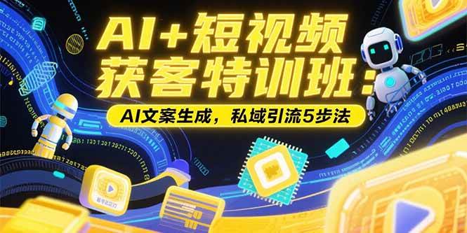（15441期）AI+短视频获客特训班：账号定位技巧，AI文案生成，私域引流5步法-安索博客网