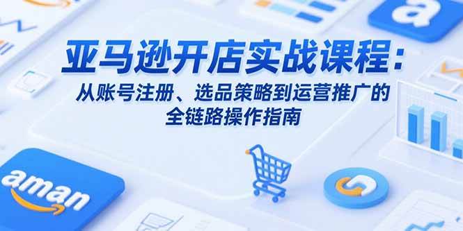 亚马逊开店实战课：从注册账号到运营推广，一步步带你玩转跨境-安索博客网