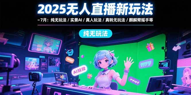 （15429期）2025无人直播新玩法-7月：纯无玩法/实景AI/真人玩法/绿幕玩法/真转无玩法-安索博客网