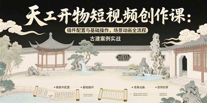 （15418期）天工开物短视频创作课：插件配置与基础操作，场景动画全流程，古建案例实战-安索博客网