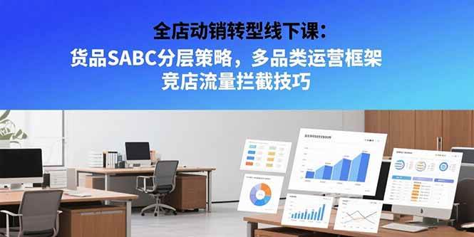 （15429期）全店动销实战课：货品SABC分层、多品类运营、抢竞店流量-安索博客网