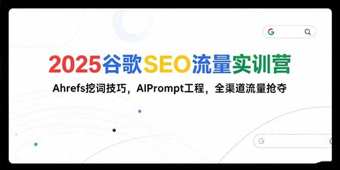 （15411期）2025谷歌SEO流量实训营，教你用Ahrefs挖词、玩转AIPrompt，全渠道抢流量-安索博客网