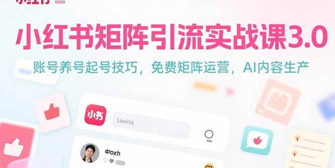 小红书矩阵引流实战课3.0：手把手教你养号起号，免费矩阵运营，AI自动生成内容-安索博客网