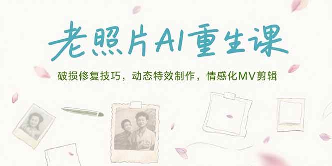 （15367期）老照片AI重生课，修旧照片、做动态特效、剪情感MV，全搞定-安索博客网