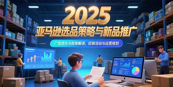 2025亚马逊选品、新品推广、广告优化、政策解读、促销活动和运营规划（15347期）-安索博客网