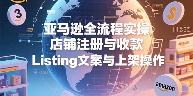 亚马逊从0到1全流程实战课，开店、写Listing、上架一次搞定-安索博客网