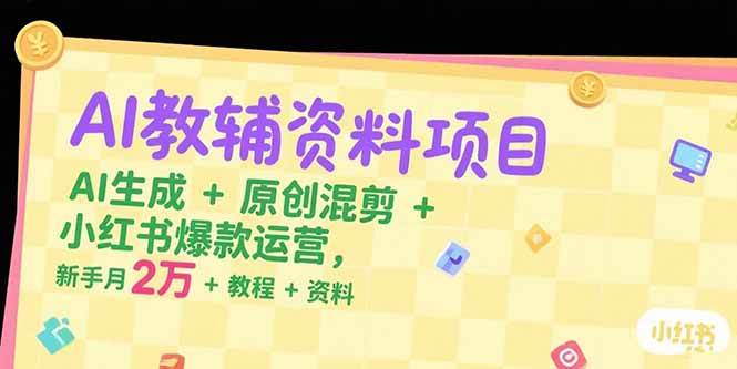 （15343期）AI教辅资料项目：用AI生成+原创混剪+小红书爆款运营，新手也能月入2万+的教程与资料-安索博客网