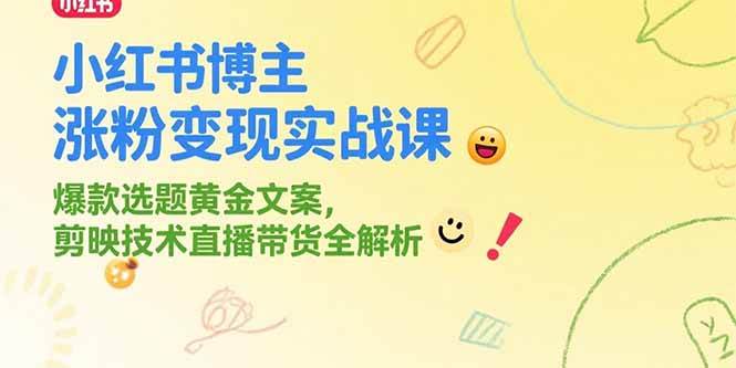 小红书博主涨粉赚钱实战课，爆款选题+文案技巧，剪映+直播带货全攻略-安索博客网