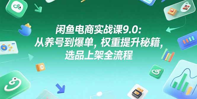 闲鱼电商实战课9.0：从养号到爆单，教你轻松提升权重，选品上架一步到位-安索博客网