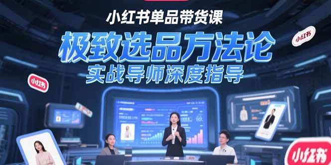 （15324期）小红书单品带货课，极致选品方法论，实战导师深度指导-安索博客网