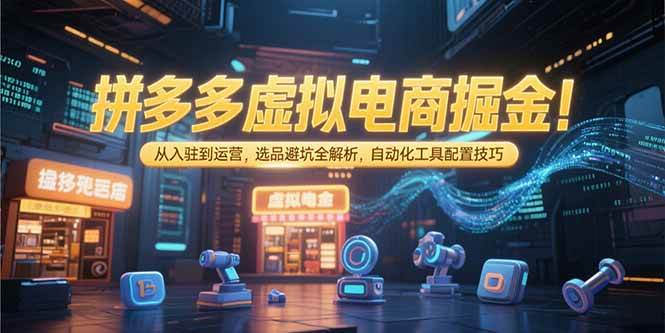 （15330期）拼多多虚拟电商掘金：从入驻到运营，选品避坑全解析，自动化工具配置技巧-安索博客网
