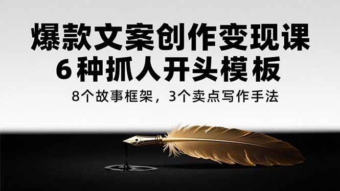 （15308期）爆款文案创作变现课，6种开头模板、8个故事框架、3个卖点写法-安索博客网
