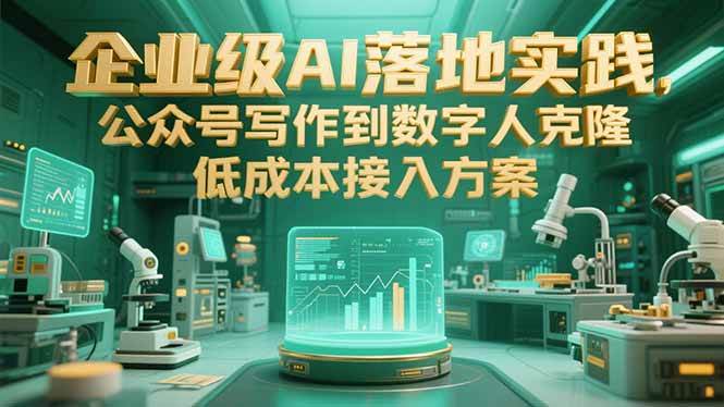 企业AI落地实战课：从公众号写到数字人克隆，低成本上手超简单-安索博客网