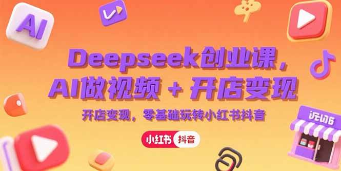 Deepseek创业课：用AI做视频+开店赚钱，零基础也能玩转小红书和抖音-安索博客网