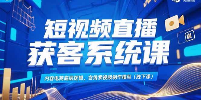 短视频直播获客系统课，搞懂内容电商逻辑，学会做线索视频（线下课）-安索博客网