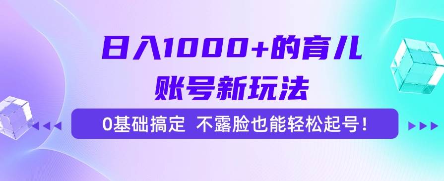 日赚1000+的育儿号新玩法，小白也能做，不露脸照样火！-安索博客网
