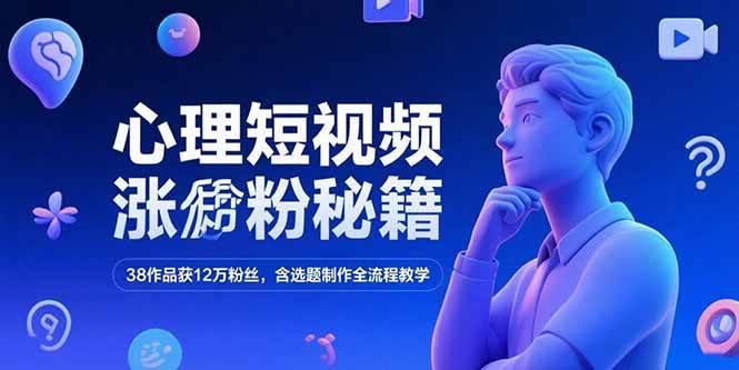 心理短视频涨粉秘籍：38个作品狂揽12万粉丝，选题到制作一条龙教你-安索博客网