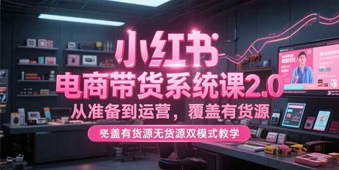 （15258期）小红书带货课2.0，从准备到运营，有货源没货源都能学-安索博客网