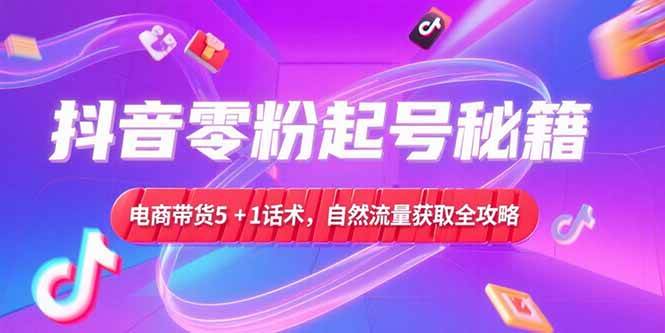 抖音零粉起号秘籍，电商带货5+1话术，自然流量获取实操流程-安索博客网