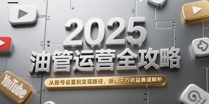 2025 YouTube运营一本通：从零开始搞账号，一步步赚到钱，还附赠千万级新玩法-安索博客网