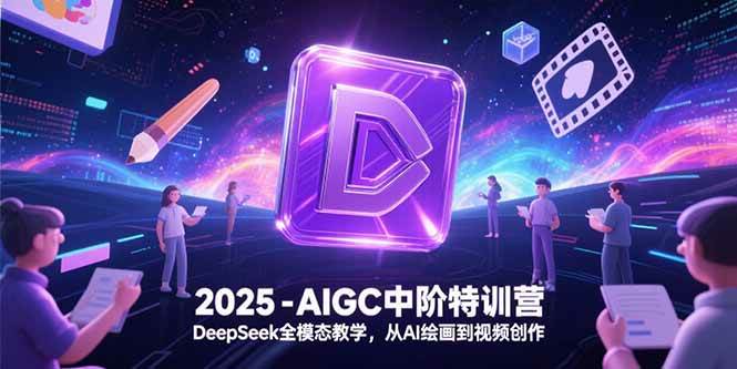 （15224期）2025-AIGC中阶特训营，DeepSeek玩转全模态，AI绘画到视频一条龙-安索博客网