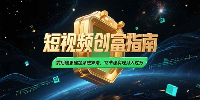 2025短视频搞钱指南！12节课从0做到月入过万，前后端思维+算法全解析-安索博客网