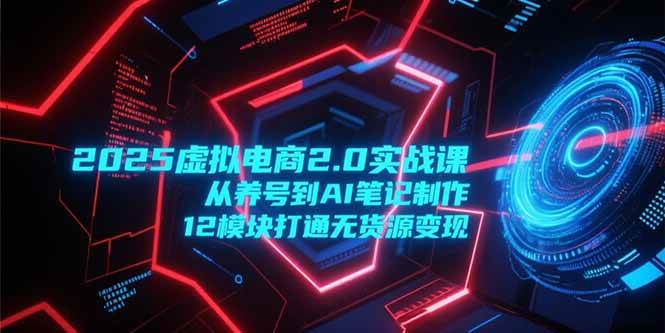 （15206期）2025虚拟电商2.0实战课，从养号到AI做笔记，12个模块轻松搞定无货源赚钱-安索博客网