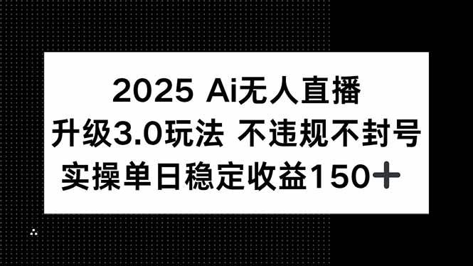 2025 AI无人直播3.0升级版：不违规、不封号，每天稳赚150+-安索博客网