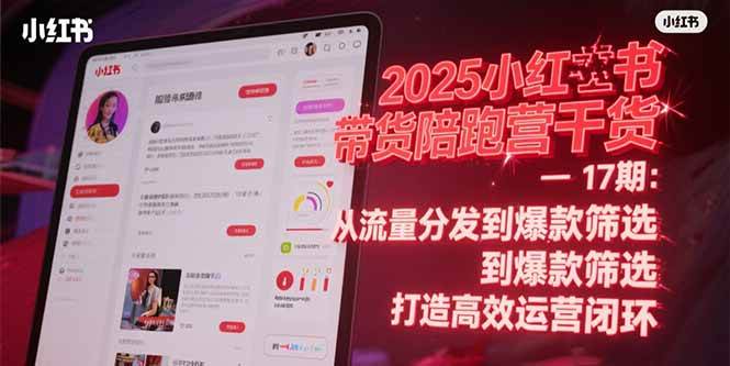2025小红书带货陪跑营第17期：从流量分发到爆款筛选 打造高效运营闭环-安索博客网