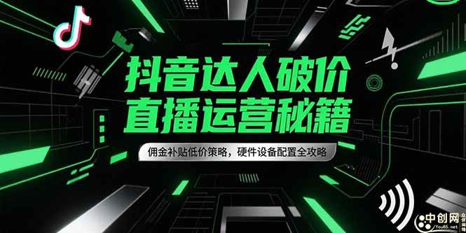 抖音达人破价直播运营秘籍：佣金补贴低价策略+硬件设备配置全攻略-安索博客网