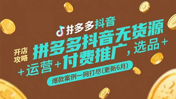 拼多多抖音无货源开店全攻略，选品、运营、付费推广、爆款案例一网打尽（6月更新版）-安索博客网