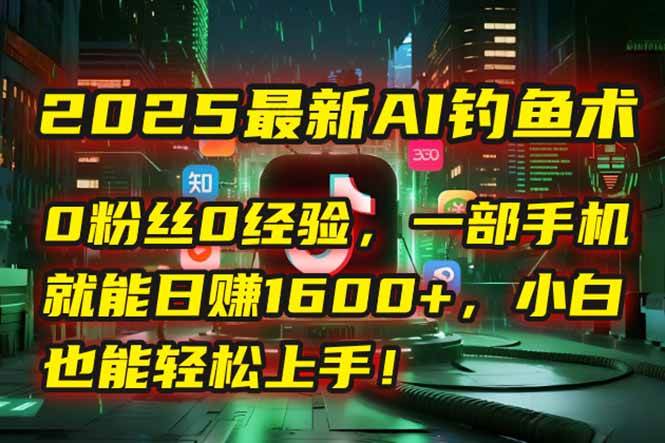 2025年AI“钓鱼”新招：不用粉丝、不用经验，一部手机就能躺着赚钱！-安索博客网