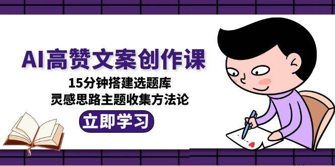 15分钟搞定选题库！这个AI课教你写出爆款文案-安索博客网