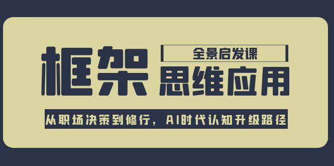 （15153期）框架思维应用全景课，从职场决策到修行，AI时代认知升级路径-安索博客网