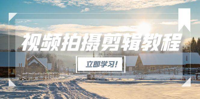 视频拍摄剪辑教程，从零基础到高手，轻松搞定爆款视频全流程-安索博客网